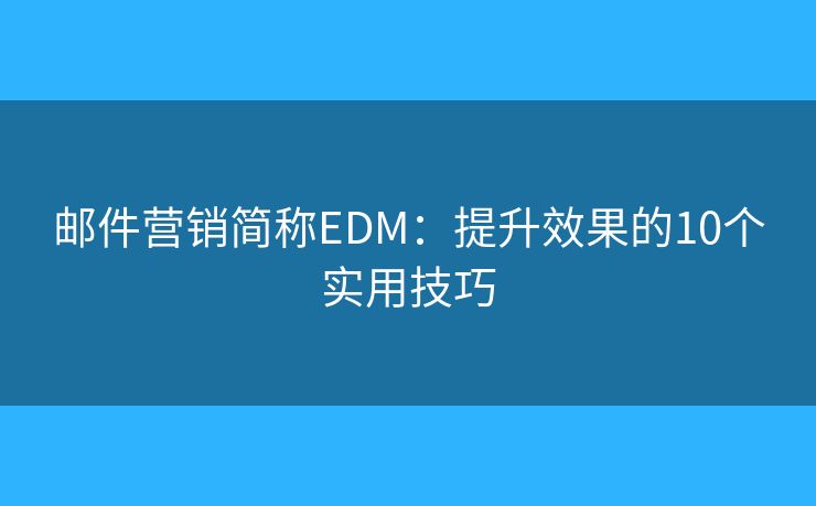 郵件營銷簡稱EDM：提升效果的10個實用技巧
