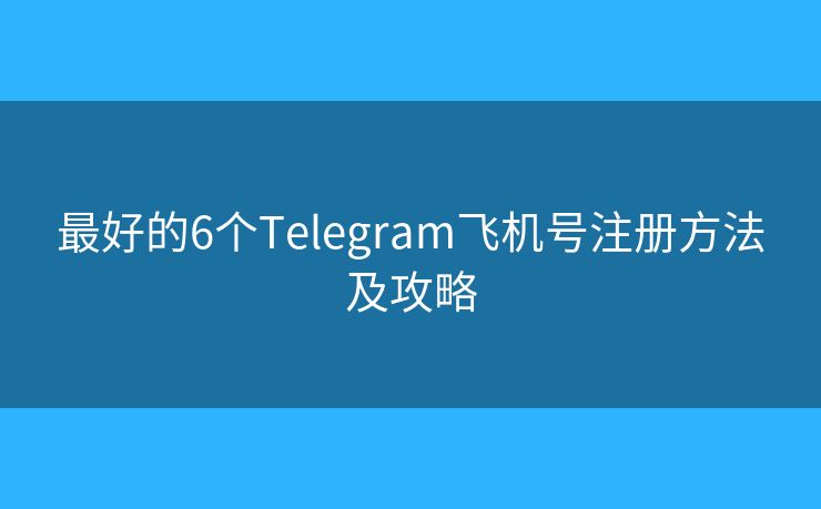 最好的6個(gè)Telegram飛機(jī)號(hào)注冊(cè)方法及攻略