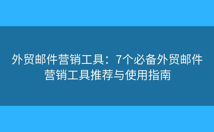 外貿(mào)郵件營(yíng)銷工具：7個(gè)必備外貿(mào)郵件營(yíng)銷工具推薦與使用指南