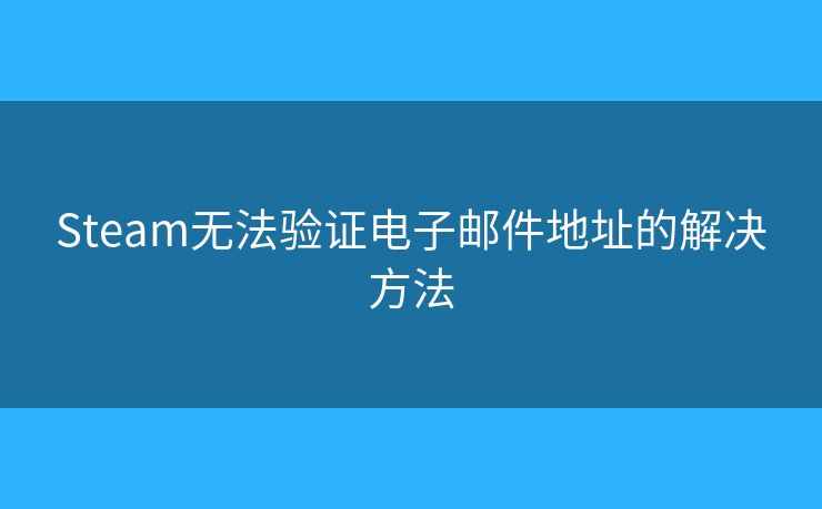 Steam無(wú)法驗(yàn)證電子郵件地址的解決方法