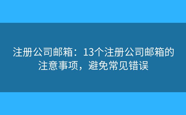 注冊公司郵箱：13個注冊公司郵箱的注意事項，避免常見錯誤