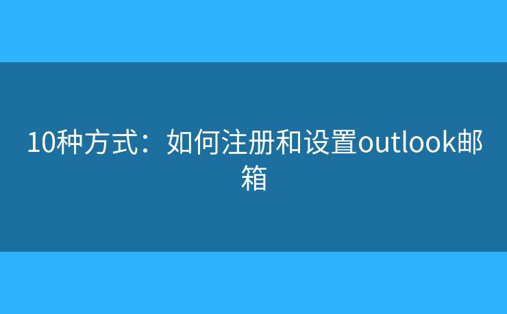 10種方式：如何注冊(cè)和設(shè)置outlook郵箱