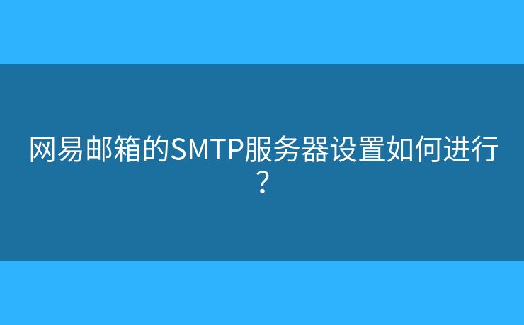 網(wǎng)易郵箱的SMTP服務(wù)器設(shè)置如何進(jìn)行？