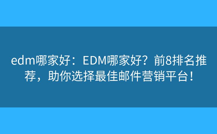 edm哪家好：EDM哪家好？前8排名推薦，助你選擇最佳郵件營銷平臺！