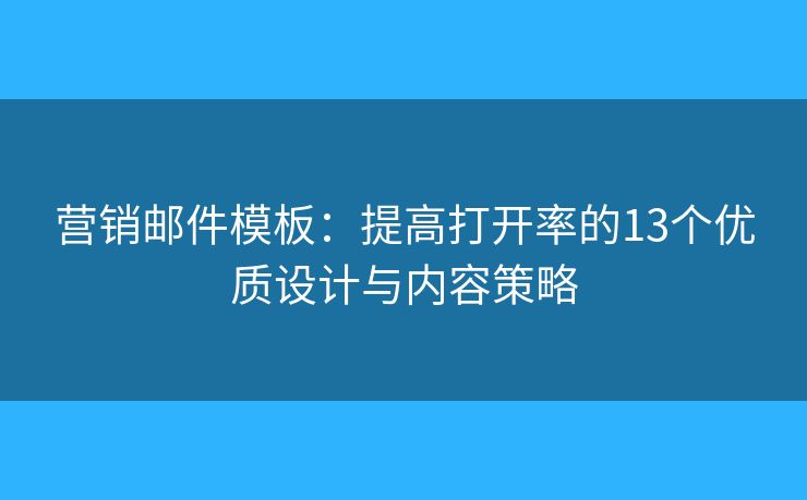 營銷郵件模板：提高打開率的13個優(yōu)質(zhì)設(shè)計與內(nèi)容策略