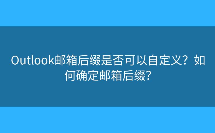 Outlook郵箱后綴是否可以自定義？如何確定郵箱后綴？