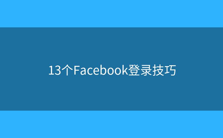 13個(gè)Facebook登錄技巧
