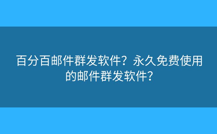 百分百郵件群發(fā)軟件？永久免費(fèi)使用的郵件群發(fā)軟件？