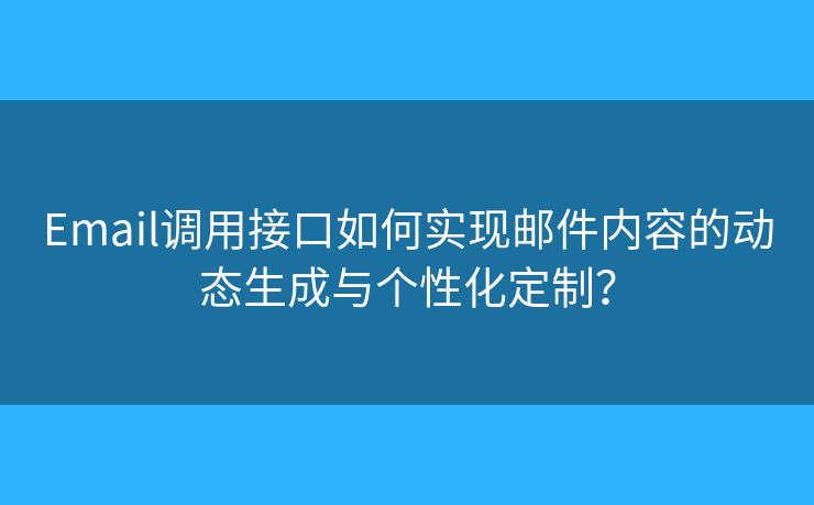 Email調(diào)用接口如何實現(xiàn)郵件內(nèi)容的動態(tài)生成與個性化定制？