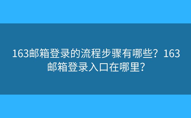 163郵箱登錄的流程步驟有哪些？163郵箱登錄入口在哪里？