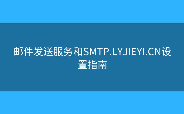 郵件發(fā)送服務(wù)和SMTP.LYJIEYI.CN設(shè)置指南