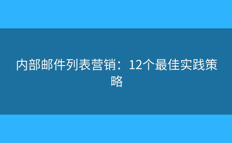 內(nèi)部郵件列表營(yíng)銷(xiāo)：12個(gè)最佳實(shí)踐策略