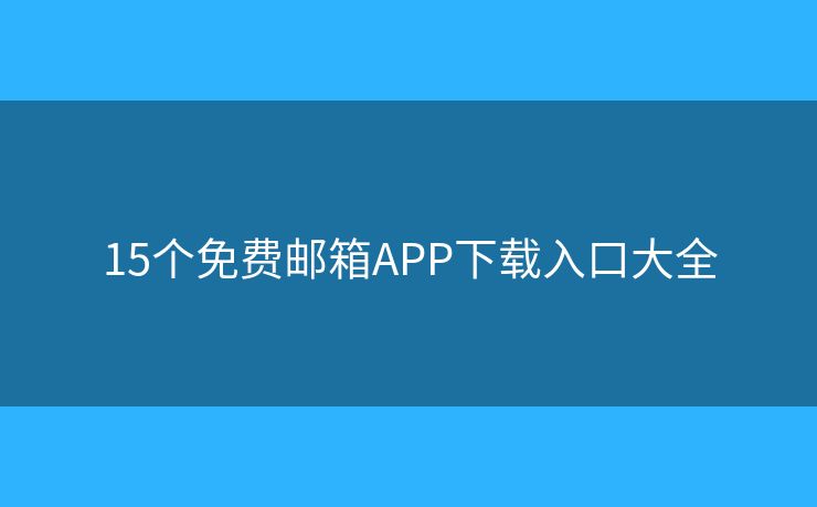 15個(gè)免費(fèi)郵箱APP下載入口大全