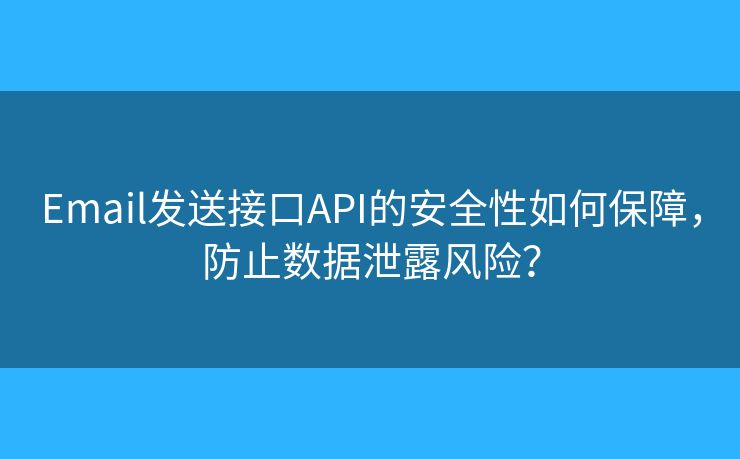 Email發(fā)送接口API的安全性如何保障，防止數(shù)據(jù)泄露風(fēng)險(xiǎn)？