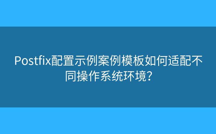 Postfix配置示例案例模板如何適配不同操作系統(tǒng)環(huán)境？