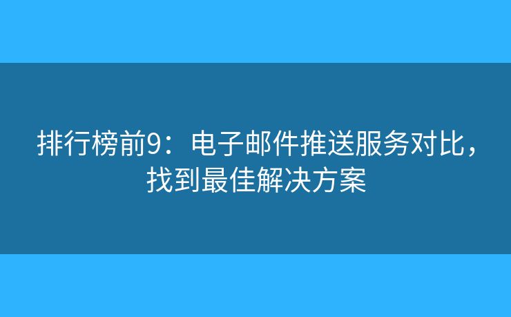 排行榜前9：電子郵件推送服務(wù)對(duì)比，找到最佳解決方案