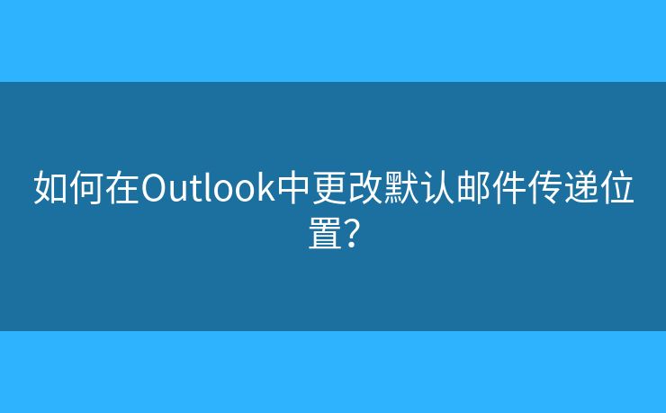 如何在Outlook中更改默認(rèn)郵件傳遞位置？