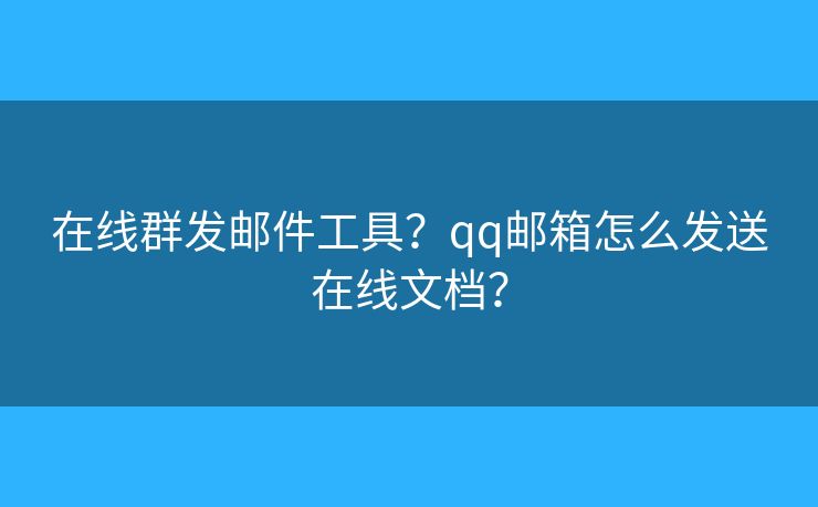 在線群發(fā)郵件工具？qq郵箱怎么發(fā)送在線文檔？