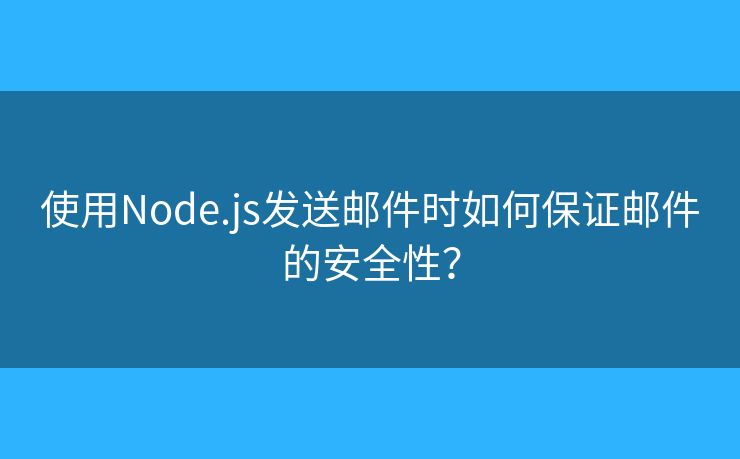 使用Node.js發(fā)送郵件時(shí)如何保證郵件的安全性？