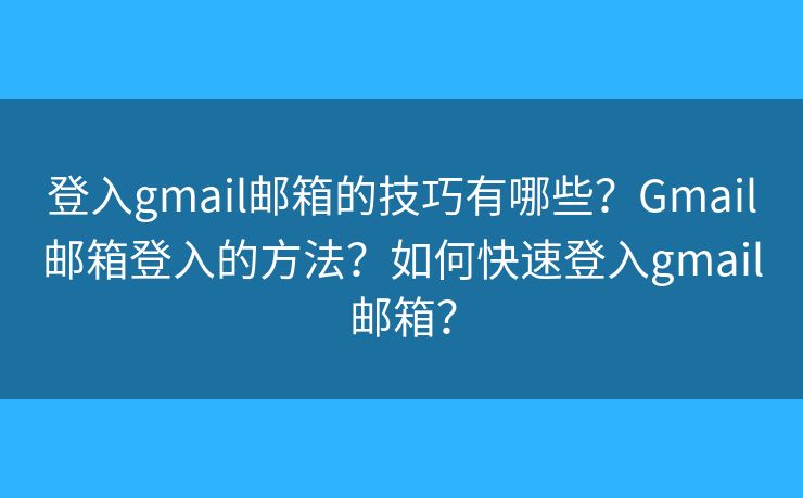 登入gmail郵箱的技巧有哪些？Gmail郵箱登入的方法？如何快速登入gmail郵箱？