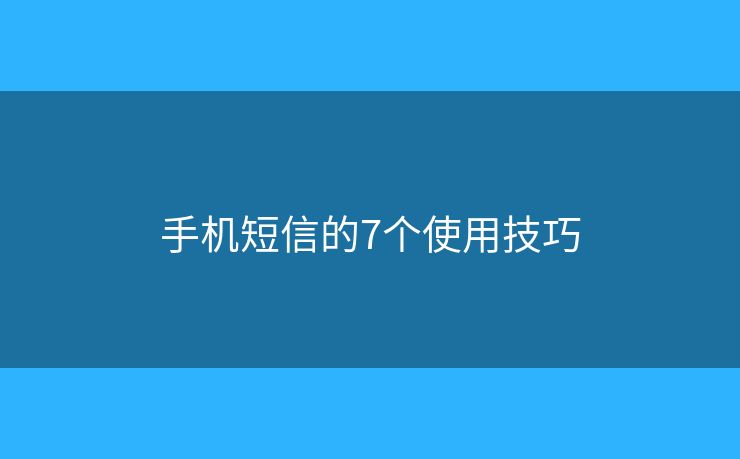手機(jī)短信的7個(gè)使用技巧
