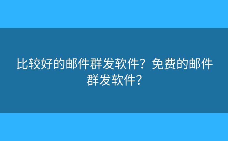 比較好的郵件群發(fā)軟件？免費(fèi)的郵件群發(fā)軟件？