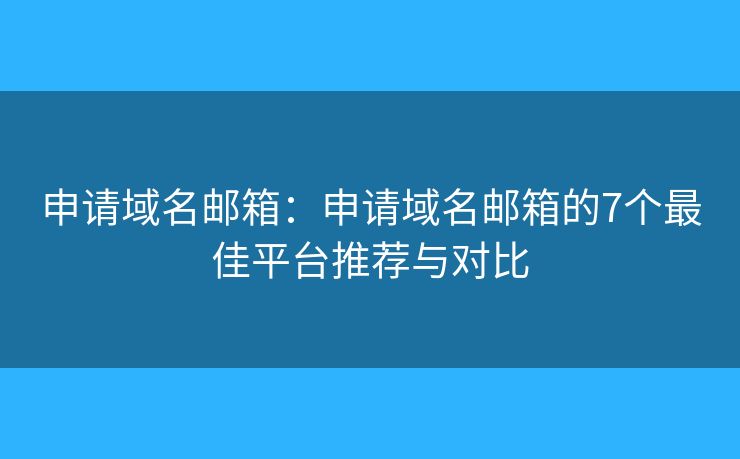 申請域名郵箱：申請域名郵箱的7個最佳平臺推薦與對比