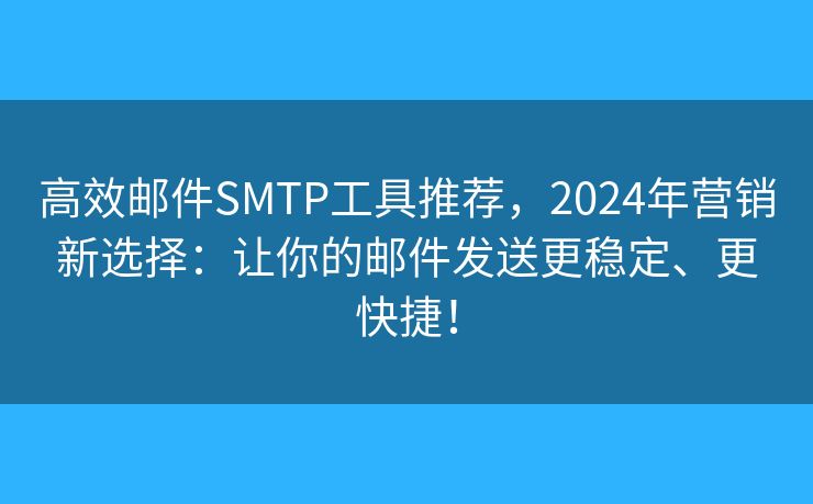 高效郵件SMTP工具推薦，2024年?duì)I銷新選擇：讓你的郵件發(fā)送更穩(wěn)定、更快捷！