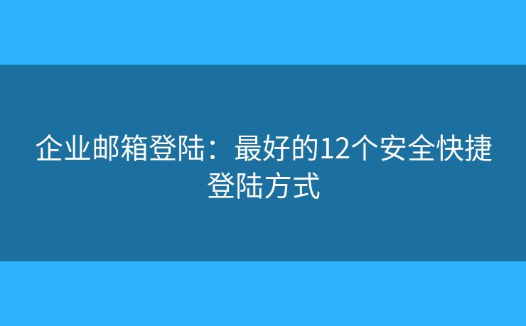 企業(yè)郵箱登陸：最好的12個(gè)安全快捷登陸方式