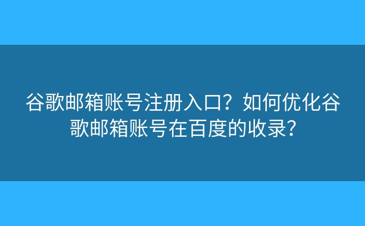 谷歌郵箱賬號注冊入口？如何優(yōu)化谷歌郵箱賬號在百度的收錄？