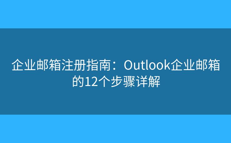 企業(yè)郵箱注冊(cè)指南：Outlook企業(yè)郵箱的12個(gè)步驟詳解