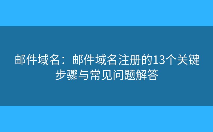 郵件域名：郵件域名注冊的13個(gè)關(guān)鍵步驟與常見問題解答