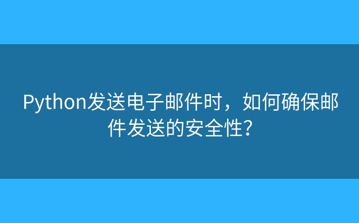 Python發(fā)送電子郵件時(shí)，如何確保郵件發(fā)送的安全性？