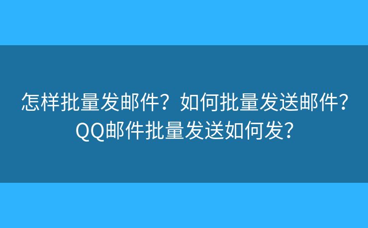 怎樣批量發(fā)郵件？如何批量發(fā)送郵件？QQ郵件批量發(fā)送如何發(fā)？