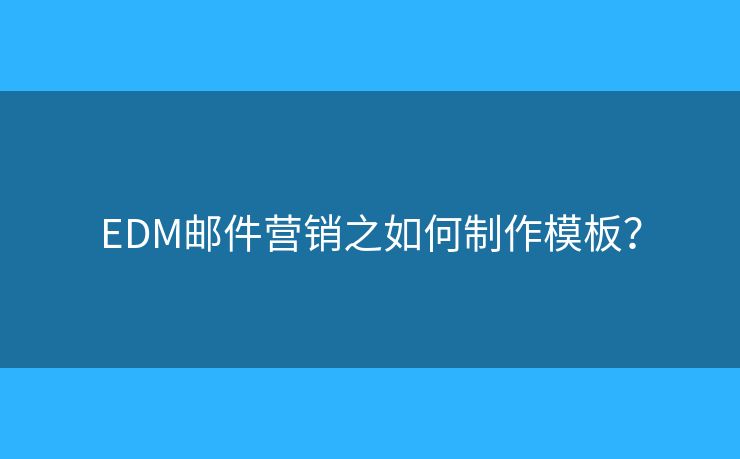 EDM郵件營(yíng)銷之如何制作模板？