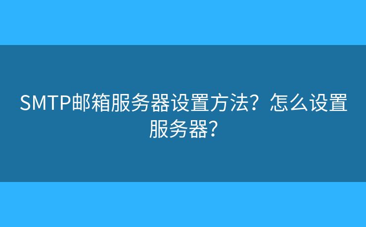 SMTP郵箱服務(wù)器設(shè)置方法？怎么設(shè)置服務(wù)器？