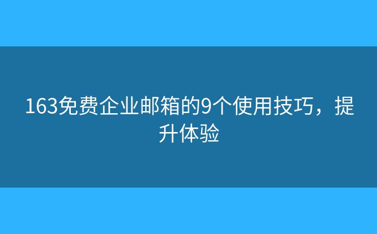 163免費企業(yè)郵箱的9個使用技巧，提升體驗