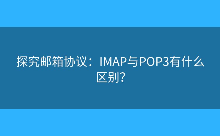 探究郵箱協(xié)議：IMAP與POP3有什么區(qū)別？