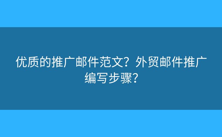 優(yōu)質(zhì)的推廣郵件范文？外貿(mào)郵件推廣編寫(xiě)步驟？