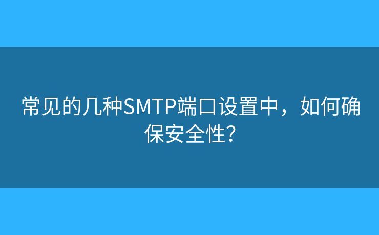 常見的幾種SMTP端口設(shè)置中，如何確保安全性？