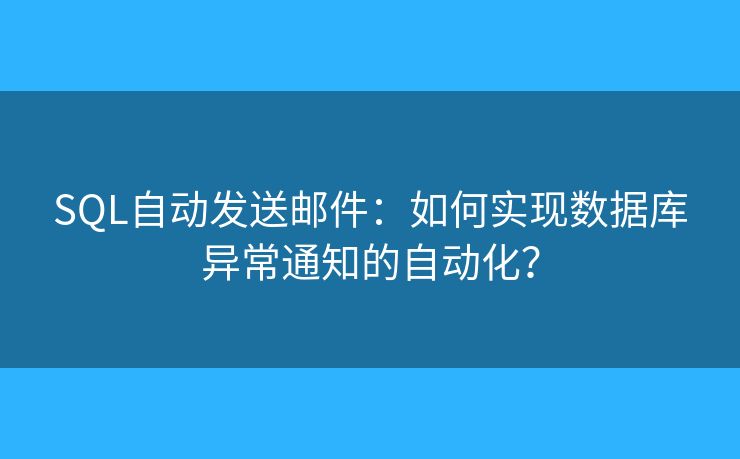 SQL自動發(fā)送郵件：如何實現(xiàn)數(shù)據(jù)庫異常通知的自動化？