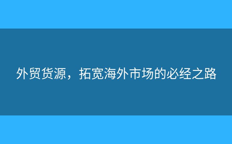 外貿貨源，拓寬海外市場的必經(jīng)之路