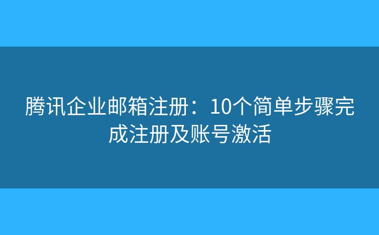 騰訊企業(yè)郵箱注冊：10個簡單步驟完成注冊及賬號激活