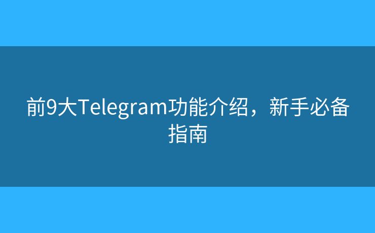 前9大Telegram功能介紹，新手必備指南