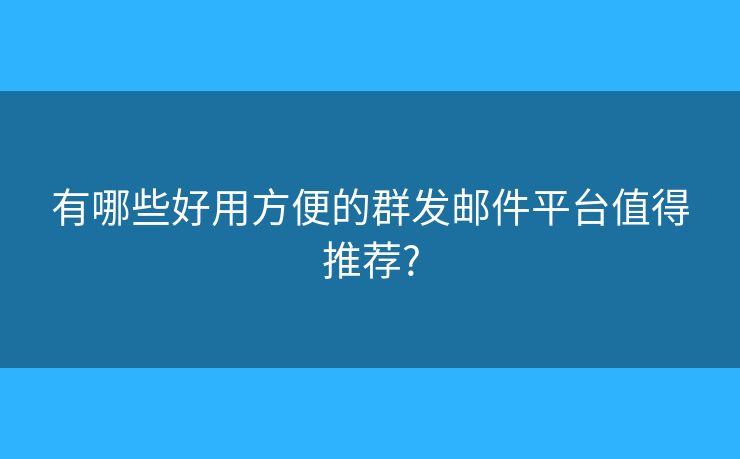 有哪些好用方便的群發(fā)郵件平臺(tái)值得推薦?