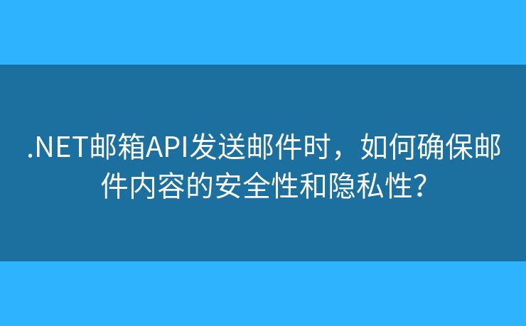 .NET郵箱API發(fā)送郵件時，如何確保郵件內(nèi)容的安全性和隱私性？