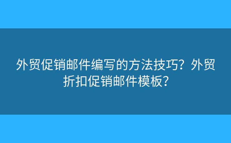 外貿(mào)促銷郵件編寫的方法技巧？外貿(mào)折扣促銷郵件模板？