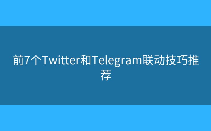 前7個(gè)Twitter和Telegram聯(lián)動(dòng)技巧推薦