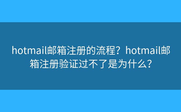 hotmail郵箱注冊的流程？hotmail郵箱注冊驗證過不了是為什么？