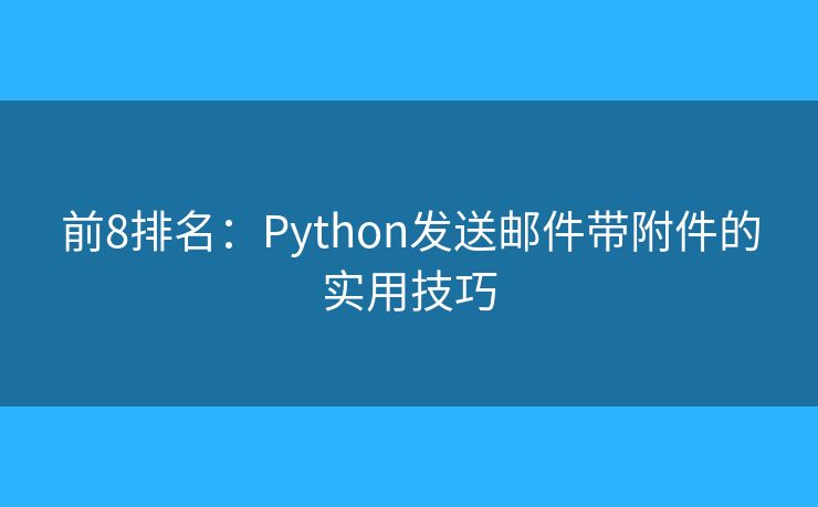 前8排名：Python發(fā)送郵件帶附件的實(shí)用技巧